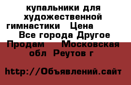 купальники для художественной гимнастики › Цена ­ 12 000 - Все города Другое » Продам   . Московская обл.,Реутов г.